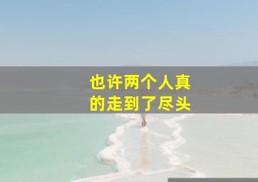 也许两个人真的走到了尽头