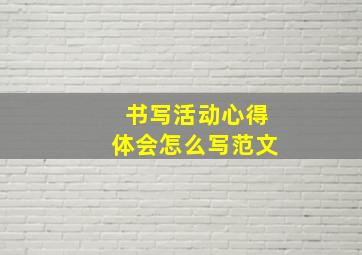 书写活动心得体会怎么写范文