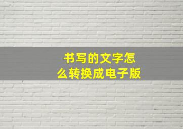 书写的文字怎么转换成电子版