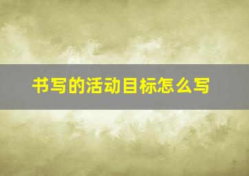 书写的活动目标怎么写