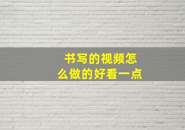 书写的视频怎么做的好看一点