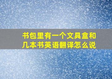 书包里有一个文具盒和几本书英语翻译怎么说