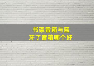 书架音箱与蓝牙了音箱哪个好