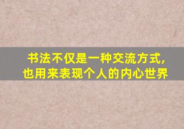 书法不仅是一种交流方式,也用来表现个人的内心世界