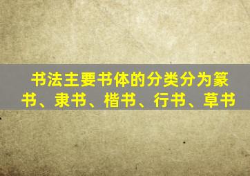 书法主要书体的分类分为篆书、隶书、楷书、行书、草书