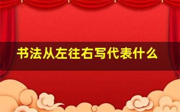 书法从左往右写代表什么