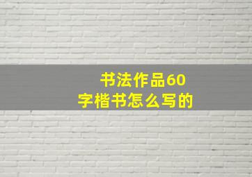 书法作品60字楷书怎么写的