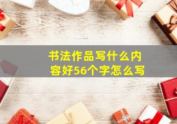 书法作品写什么内容好56个字怎么写