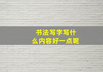 书法写字写什么内容好一点呢