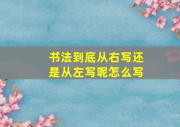 书法到底从右写还是从左写呢怎么写