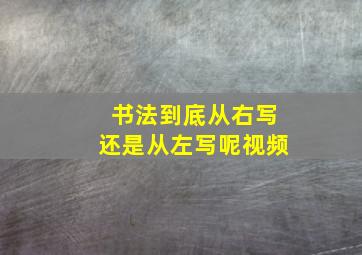 书法到底从右写还是从左写呢视频