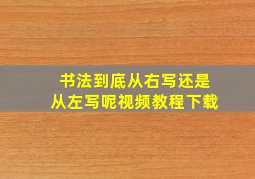 书法到底从右写还是从左写呢视频教程下载