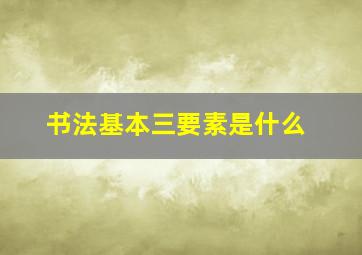 书法基本三要素是什么