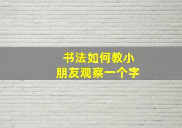 书法如何教小朋友观察一个字