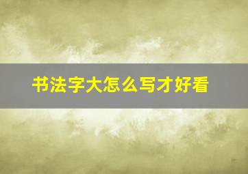 书法字大怎么写才好看