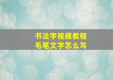 书法字视频教程毛笔文字怎么写