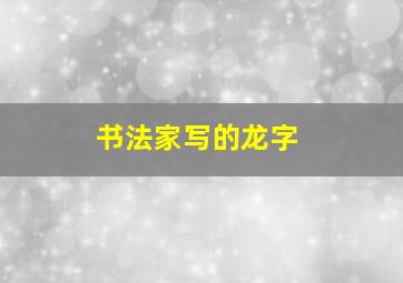 书法家写的龙字