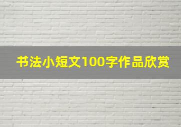 书法小短文100字作品欣赏