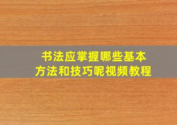 书法应掌握哪些基本方法和技巧呢视频教程