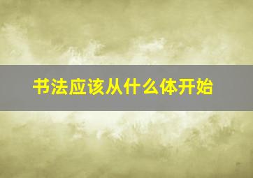 书法应该从什么体开始