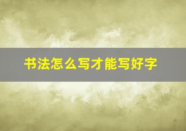 书法怎么写才能写好字