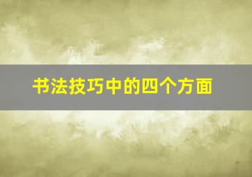 书法技巧中的四个方面