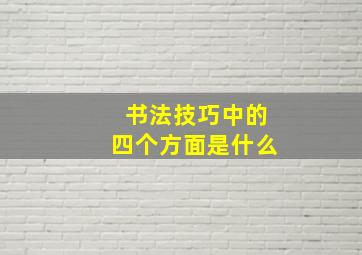 书法技巧中的四个方面是什么