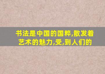 书法是中国的国粹,散发着艺术的魅力,受,到人们的