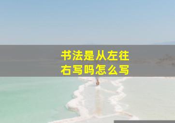 书法是从左往右写吗怎么写