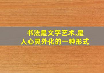 书法是文字艺术,是人心灵外化的一种形式