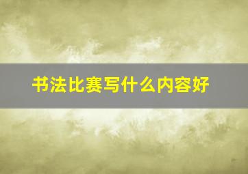 书法比赛写什么内容好