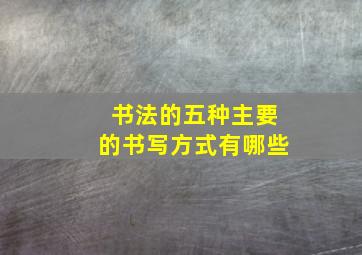 书法的五种主要的书写方式有哪些