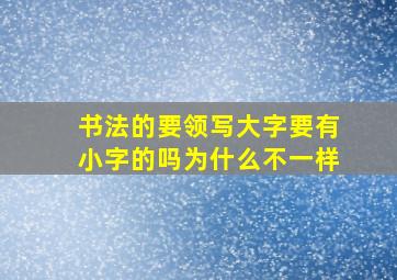 书法的要领写大字要有小字的吗为什么不一样