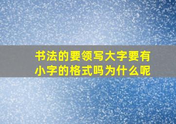 书法的要领写大字要有小字的格式吗为什么呢