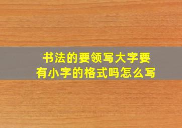 书法的要领写大字要有小字的格式吗怎么写