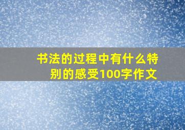 书法的过程中有什么特别的感受100字作文