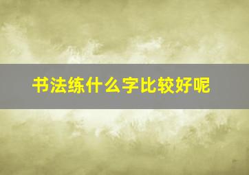 书法练什么字比较好呢