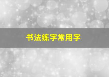 书法练字常用字