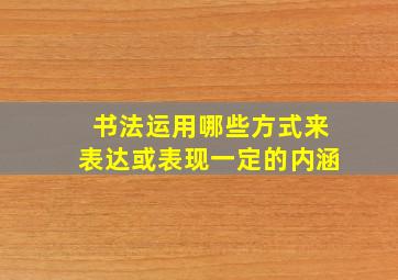 书法运用哪些方式来表达或表现一定的内涵