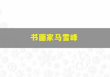 书画家马雪峰