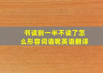 书读到一半不读了怎么形容词语呢英语翻译