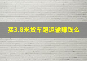 买3.8米货车跑运输赚钱么