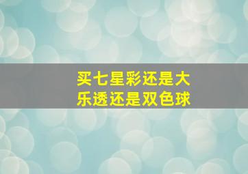 买七星彩还是大乐透还是双色球