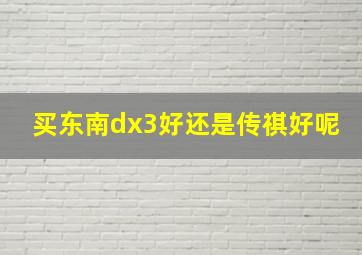 买东南dx3好还是传祺好呢