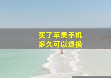 买了苹果手机多久可以退换