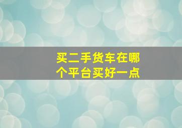 买二手货车在哪个平台买好一点