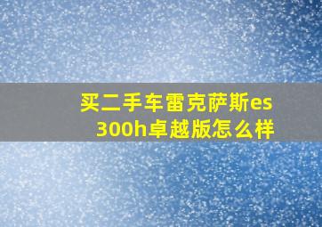 买二手车雷克萨斯es300h卓越版怎么样