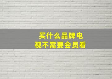 买什么品牌电视不需要会员看