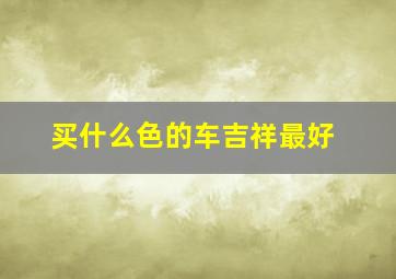 买什么色的车吉祥最好