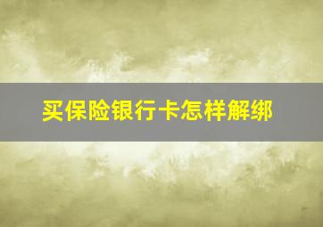 买保险银行卡怎样解绑